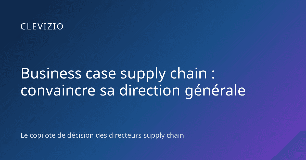 Business case supply chain : convaincre sa direction générale