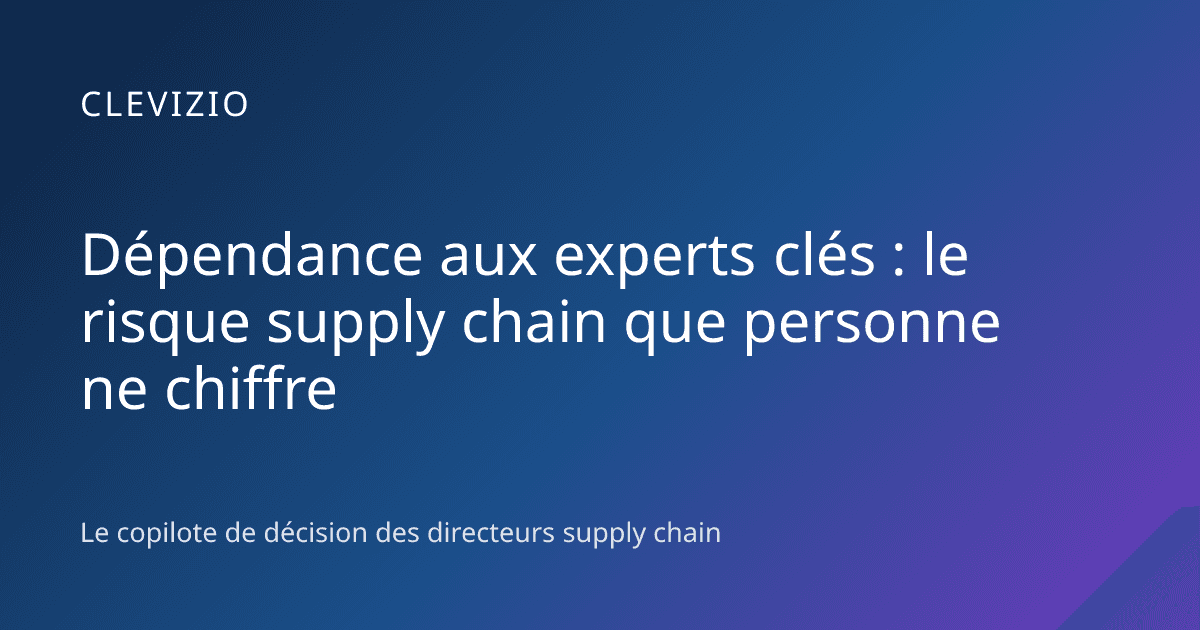 Dépendance aux experts clés : le risque supply chain que personne ne chiffre