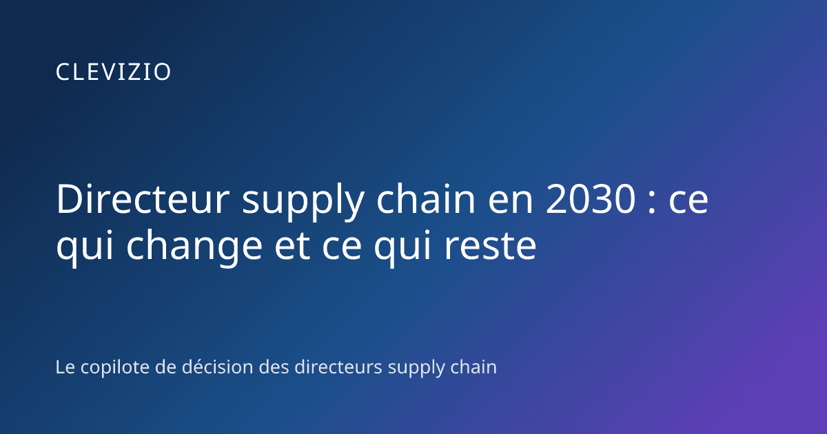 Directeur supply chain en 2030 : ce qui change et ce qui reste