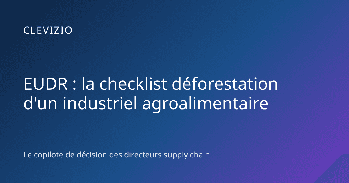 EUDR : la checklist déforestation d'un industriel agroalimentaire