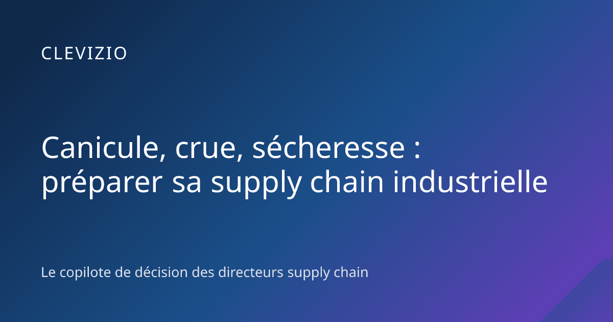 Canicule, crue, sécheresse : préparer sa supply chain industrielle
