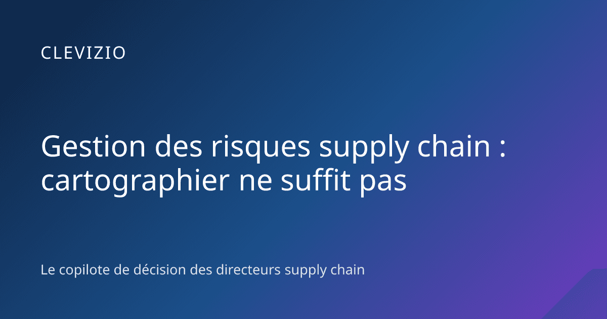Gestion des risques supply chain : cartographier ne suffit pas