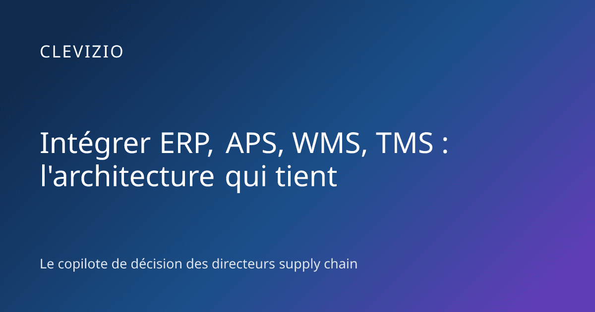 Intégrer ERP, APS, WMS, TMS : l'architecture qui tient