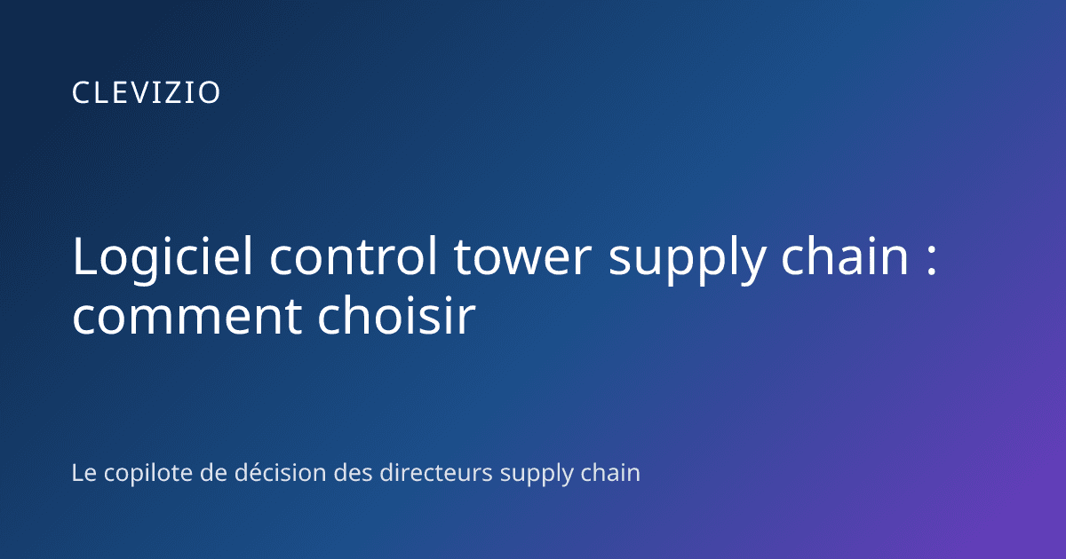 Logiciel control tower supply chain : comment choisir