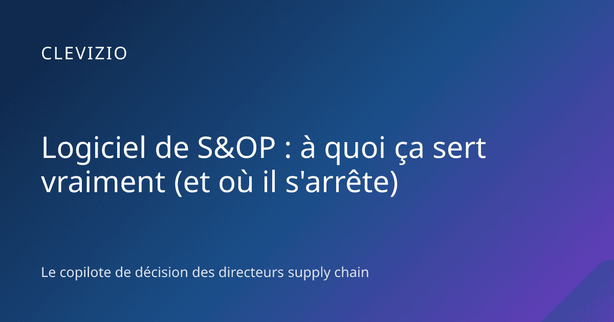 Logiciel de S&OP : à quoi ça sert vraiment (et où il s'arrête)