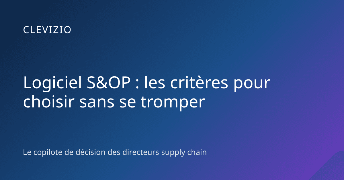 Logiciel S&OP : les critères pour choisir sans se tromper