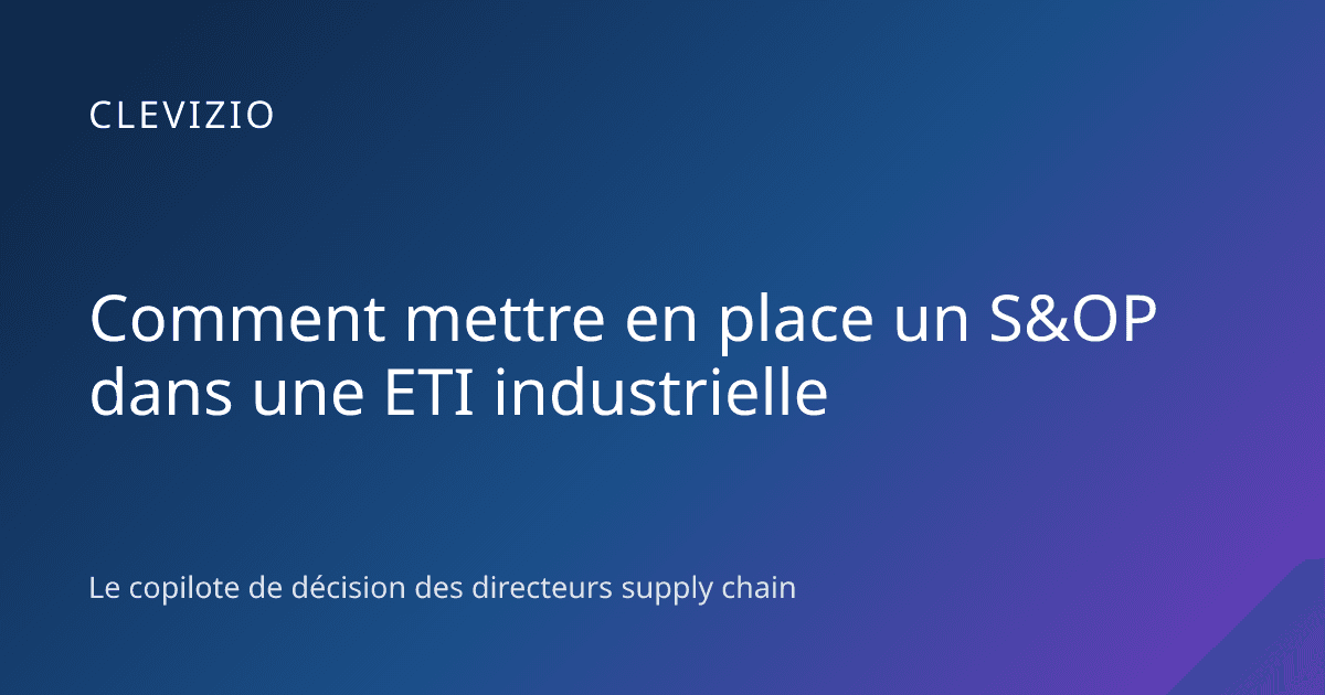 Comment mettre en place un S&OP dans une ETI industrielle