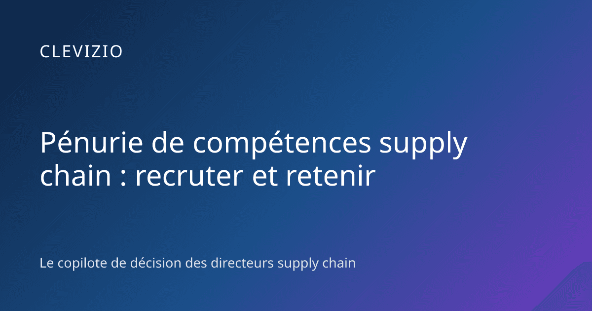 Pénurie de compétences supply chain : recruter et retenir
