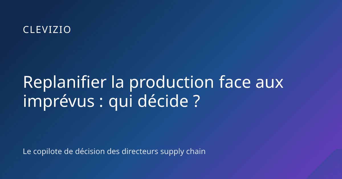Replanifier la production face aux imprévus : qui décide ?