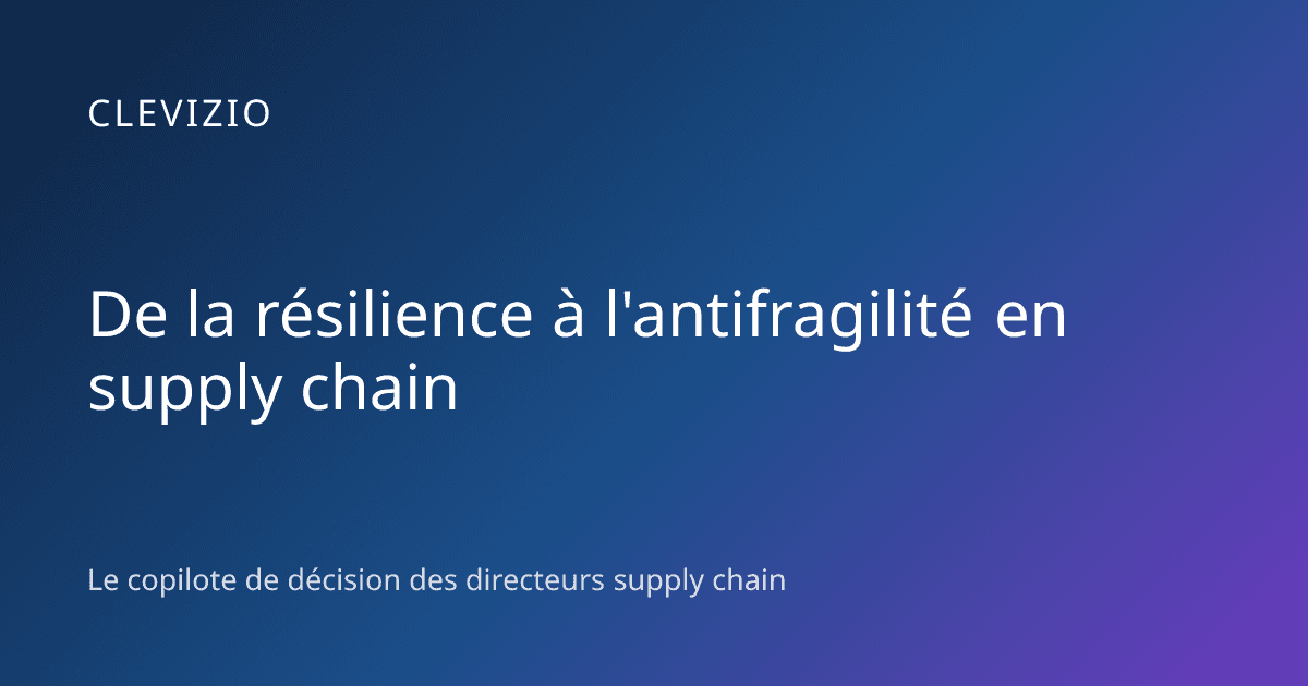 De la résilience à l'antifragilité en supply chain