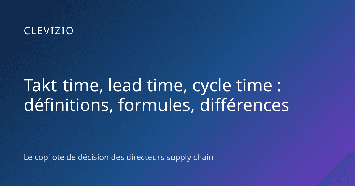 Takt time, lead time, cycle time : définitions, formules, différences
