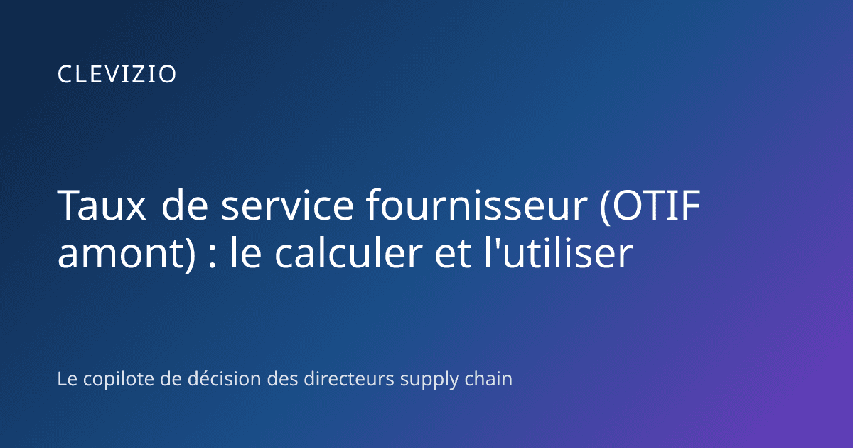 Taux de service fournisseur (OTIF amont) : le calculer et l'utiliser